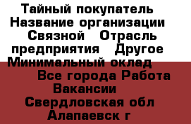 Тайный покупатель › Название организации ­ Связной › Отрасль предприятия ­ Другое › Минимальный оклад ­ 15 000 - Все города Работа » Вакансии   . Свердловская обл.,Алапаевск г.